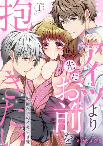 [利光メグミ] アイツより先にお前を抱きたい～絶倫双子のイキすぎ愛【完全版】