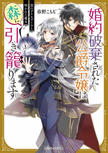 [春野こもも] 婚約破棄された公爵令嬢は森に引き籠ります 黒のグリモワールと呪われた魔女