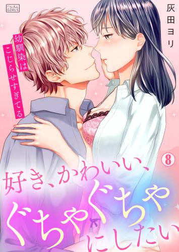 [灰田ヨリ] 好き、かわいい、ぐちゃぐちゃにしたい〜幼馴染はこじらせすぎてる 第1-08話