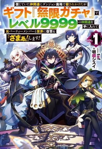 [大前貴史] 信じていた仲間達にダンジョン奥地で殺されかけたがギフト『無限ガチャ』でレベル9999の仲間達を手に入れて元パーティーメンバー 第01巻