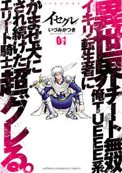 [いづみかつき] イセグレ 異世界チート無双 俺TUEEE系イキリ転生者に かませ犬にされ続けたエリート騎士、超グレる。 第01巻