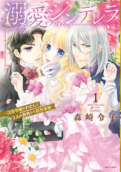 [森崎令子] 溺愛シンデレラ―没落令嬢のわたしに2人の貴族から熱烈求婚― 第01巻