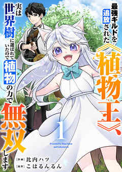 [比内ハツ×こはるんるん] 最強ギルドを追放された《植物王》、実は世界樹に選ばれていたので植物の力で無双します 第01巻