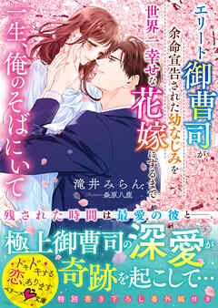 [Novel] 一生、俺のそばにいて～エリート御曹司が余命宣告された幼なじみを世界一幸せな花嫁にするまで～