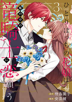 [待鳥園子×安芸緒] ひとりぼっちの花娘は檻の中の竜騎士に恋願う THE COMIC 第01-03巻