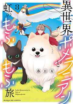 [春日有] 異世界ポメラニアンと虹のもふもふ旅  第01-03巻