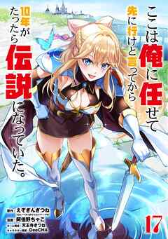 [えぞぎんぎつね×阿倍野ちゃこ] ここは俺に任せて先に行けと言ってから10年がたったら伝説になっていた 第01-17巻