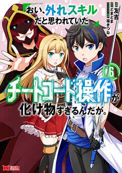 [友吉×どまどま] おい、外れスキルだと思われていた《チートコード操作》が化け物すぎるんだが。 第01-06巻