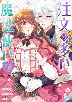 注文の多い魔法使い 契約花嫁はおねだり上手な最強魔術師に溺愛されています!  第01-02巻