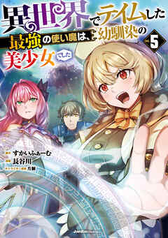 異世界でテイムした最強の使い魔は、幼馴染の美少女でした 第01-05巻