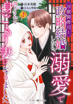 [石本美穂×ひなの琴莉] 冷徹御曹司と政略結婚したら、溺愛で溶かされて身ごもり妻になりました 第01巻