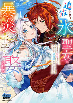 [冨月一乃] 追放された氷の聖女は暴炎の王子に娶られる【単行本版】【電子限定おまけ付き】～旦那様に寵愛されて、今度こそ居場所をみつけます！～ 第01巻
