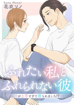[花衣ソノ] ふれたい私とふれられない彼 ～Hが上手すぎて振られました!?～
