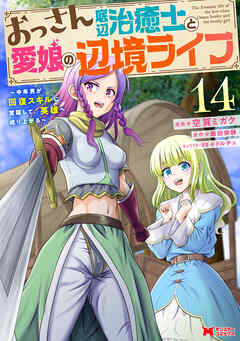 rawmanga[空賀ミガク×飯田栄静] おっさん底辺治癒士と愛娘の辺境ライフ 第01-14巻